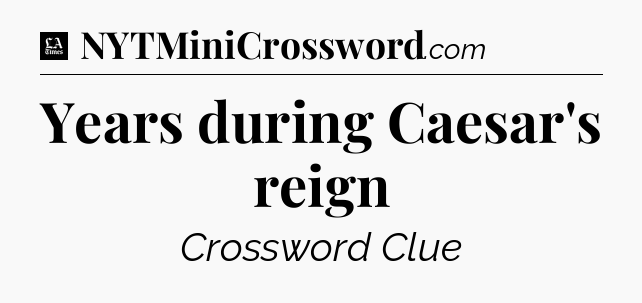 Years during Caesar's reign - LA Times Crossword