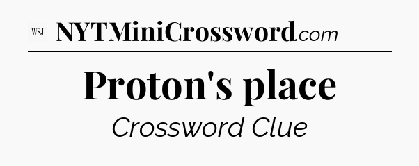 Proton's place - WSJ Crossword