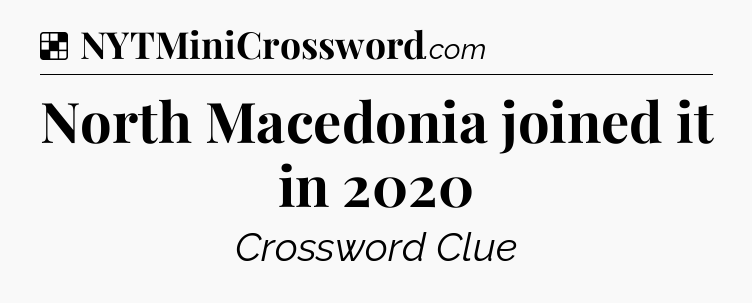 Solution: North Macedonia joined it in 2020 - NYT Crossword
