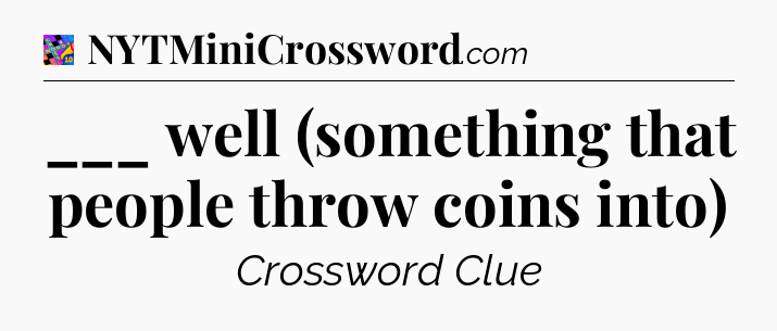 ___ well (something that people throw coins into) Crossword Clue