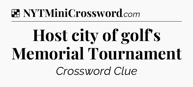 Solution: Host city of golf's Memorial Tournament - NYT Crossword