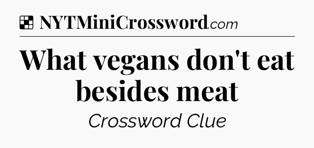Solution: What vegans don't eat besides meat - NYT Crossword