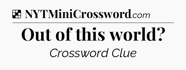 Solution: Out of this world - NYT Crossword