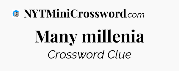 Many millenia Crossword Clue