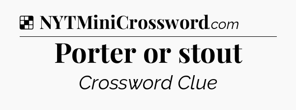 Solution: Porter or stout - NYT Crossword