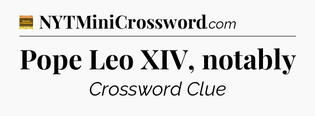 Pope Leo XIV, notably - Eugene Sheffer Crossword