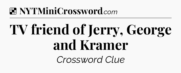 Solution: TV friend of Jerry, George and Kramer - NYT Crossword