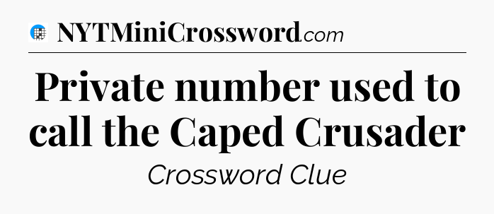 Private number used to call the Caped Crusader Crossword Clue
