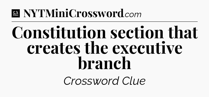 Constitution section that creates the executive branch - LA Times Crossword