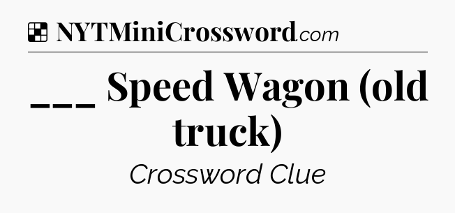 Solution: ___ Speed Wagon (old truck) - NYT Crossword
