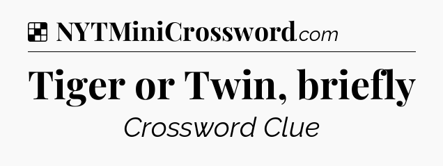 Solution: Tiger or Twin, briefly - NYT Crossword