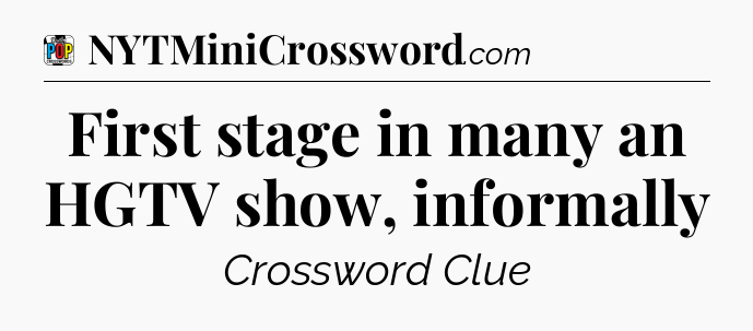 First stage in many an HGTV show, informally Crossword Clue