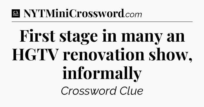 First stage in many an HGTV renovation show, informally - LA Times Crossword