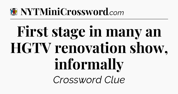 First stage in many an HGTV renovation show, informally Crossword Clue