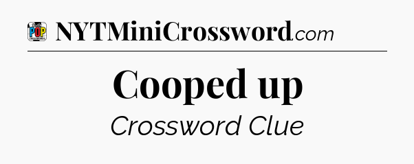 Cooped up Crossword Clue