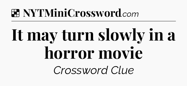 Solution: It may turn slowly in a horror movie - NYT Crossword