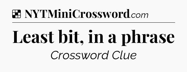 Solution: Least bit, in a phrase - NYT Crossword