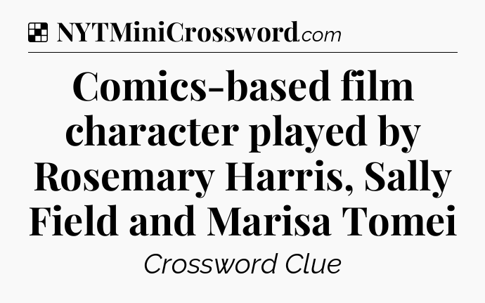 Solution: Comics-based film character played by Rosemary Harris, Sally Field and Marisa Tomei - NYT Crossword