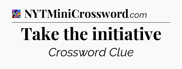 Take the initiative Crossword Clue