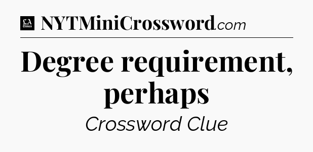 Degree requirement, perhaps - LA Times Crossword