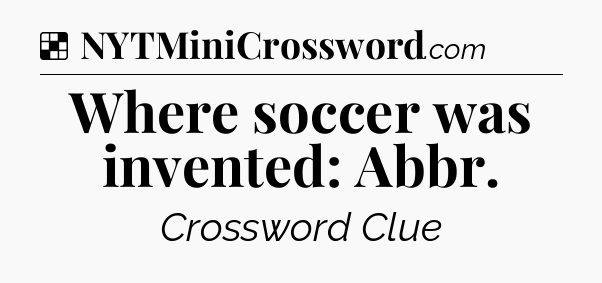 Solution: Where soccer was invented: Abbr - NYT Crossword