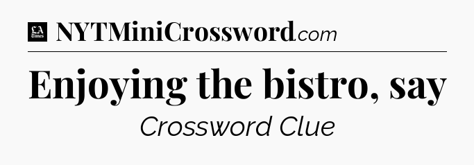 Enjoying the bistro, say - LA Times Crossword