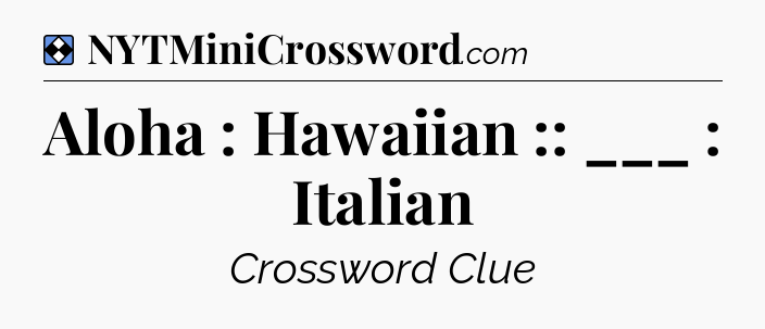 Solution: Aloha : Hawaiian :: ___ : Italian - NYT Mini Crossword