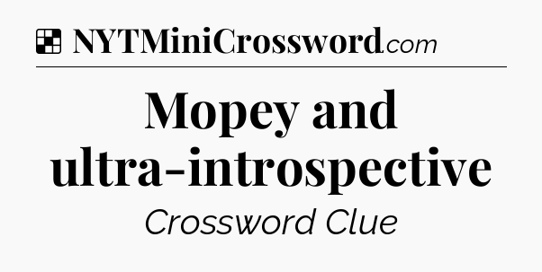 Solution: Mopey and ultra-introspective - NYT Crossword