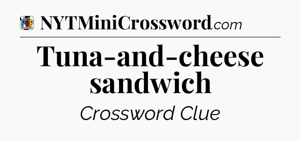 Tuna-and-cheese sandwich Crossword Clue