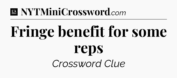 Fringe benefit for some reps - LA Times Crossword