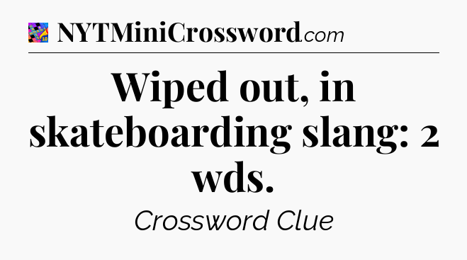 Wiped out, in skateboarding slang: 2 wds Crossword Clue