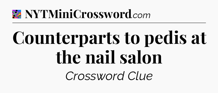 Counterparts to pedis at the nail salon Crossword Clue