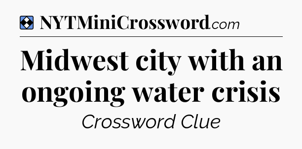 Solution: Midwest city with an ongoing water crisis - NYT Mini Crossword