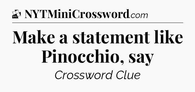 Make a statement like Pinocchio, say - Daily Themed Classic Crossword