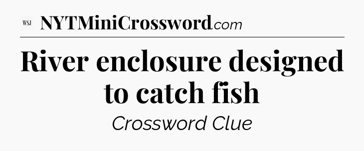 River enclosure designed to catch fish - WSJ Crossword