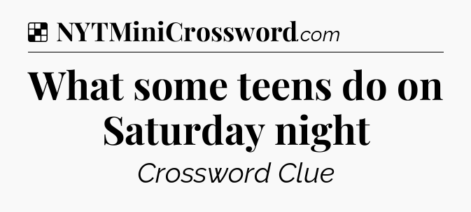 Solution: What some teens do on Saturday night - NYT Crossword