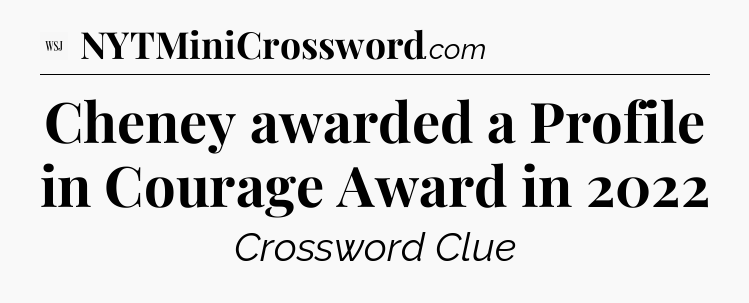 Cheney awarded a Profile in Courage Award in 2022 - WSJ Crossword