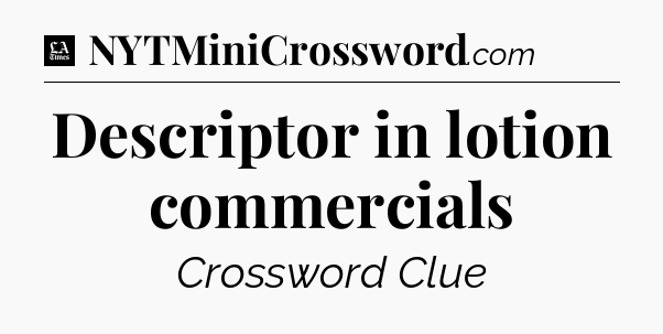 Descriptor in lotion commercials - LA Times Crossword
