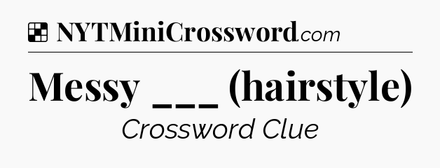 Solution: Messy ___ (hairstyle) - NYT Crossword