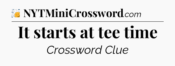 It starts at tee time - 7 Little Words