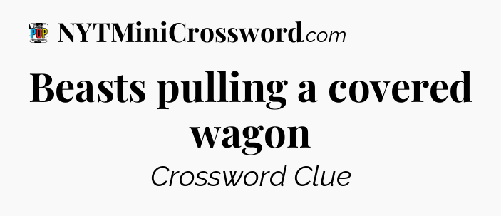 Beasts pulling a covered wagon Crossword Clue