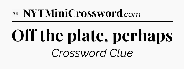 Off the plate, perhaps - WSJ Crossword