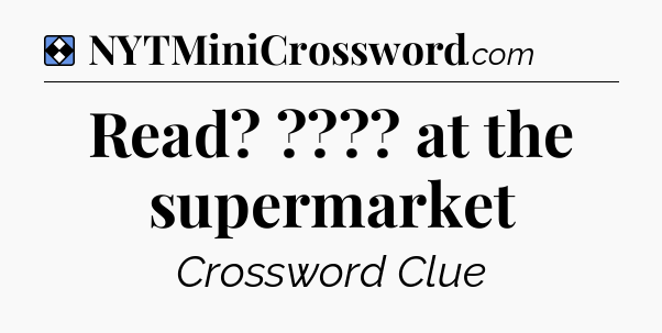 Solution: Read? ???? at the supermarket - NYT Mini Crossword