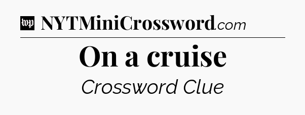 On a cruise Crossword Clue
