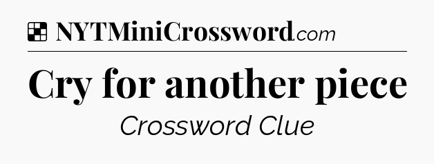 Solution: Cry for another piece - NYT Crossword