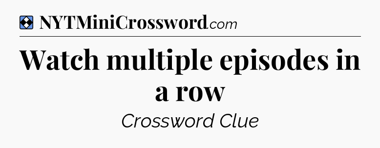 Solution: Watch multiple episodes in a row - NYT Mini Crossword