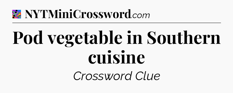 Pod vegetable in Southern cuisine Crossword Clue