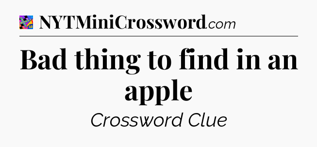 Bad thing to find in an apple Crossword Clue