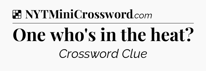 Solution: One who's in the heat - NYT Crossword
