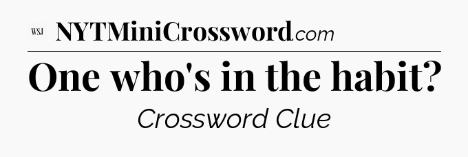 One who's in the habit - WSJ Crossword